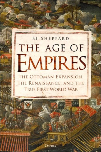 The Age of Empires: The Ottoman Expansion, the Renaissance, and the True First World War - Si Sheppard - Books - Bloomsbury Publishing PLC - 9781472851468 - February 13, 2025