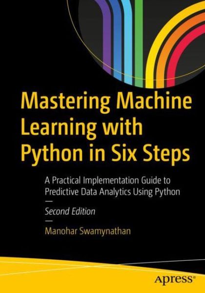Cover for Manohar Swamynathan · Mastering Machine Learning with Python in Six Steps: A Practical Implementation Guide to Predictive Data Analytics Using Python (Paperback Book) [Second edition] (2019)