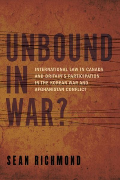Cover for Sean Richmond · Unbound in War?: International Law in Canada and Britain's Participation in the Korean War and Afghanistan (Hardcover Book) (2021)