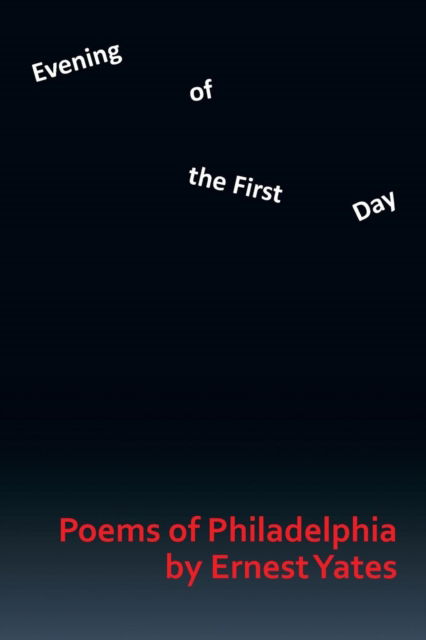 Evening of the First Day: Poems of Philadelphia - Ernest Yates - Books - Xlibris Corporation - 9781493159468 - March 11, 2014