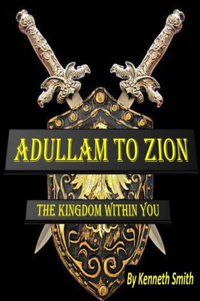 Adullam to Zion: the Kingdom Within You - Kenneth Smith - Books - Createspace - 9781495324468 - January 25, 2014