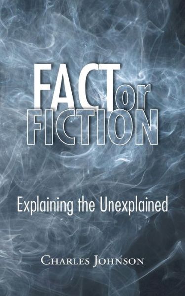 Fact or Fiction: Explaining the Unexplained - Charles Johnson - Bücher - AuthorHouse - 9781496950468 - 12. Dezember 2014