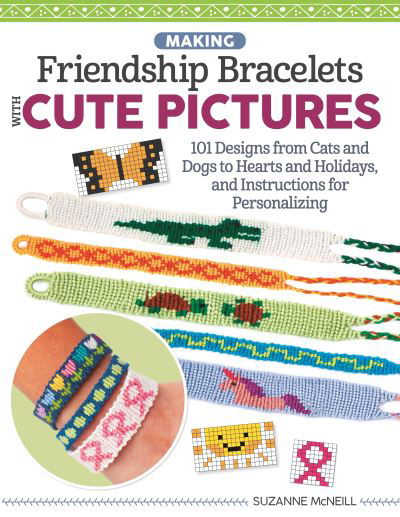 Cover for Suzanne McNeill · Making Friendship Bracelets with Cute Pictures: 101 Designs from Cats and Dogs to Hearts and Holidays, and Instructions for Personalizing (Paperback Book) (2021)