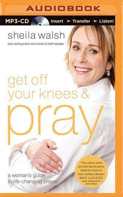 Cover for Sheila Walsh · Get off Your Knees and Pray: a Woman's Guide to Life-changing Prayer (MP3-CD) (2015)