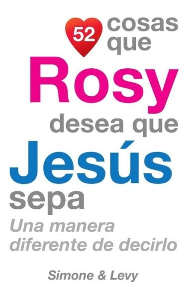 52 Cosas Que Rosy Desea Que Jesus Sepa: Una Manera Diferente De Decirlo - J L Leyva - Kirjat - Createspace - 9781507517468 - torstai 30. lokakuuta 2014