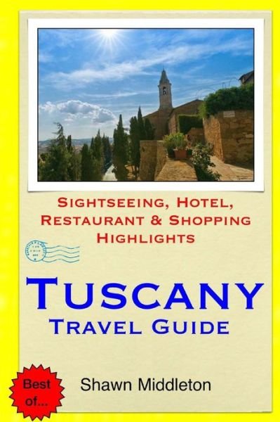 Tuscany Travel Guide: Sightseeing, Hotel, Restaurant & Shopping Highlights - Shawn Middleton - Bøger - Createspace - 9781508891468 - 16. marts 2015