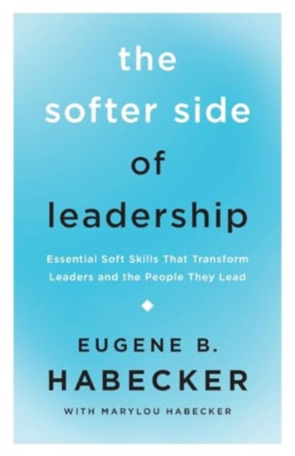 The Softer Side of Leadership: Essential Soft Skills That Transform Leaders and the People They Lead - Eugene B. Habecker - Books - InterVarsity Press - 9781514009468 - February 13, 2024