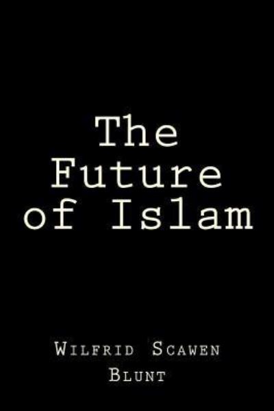 The Future of Islam - Wilfrid Scawen Blunt - Books - Createspace Independent Publishing Platf - 9781519736468 - December 7, 2015