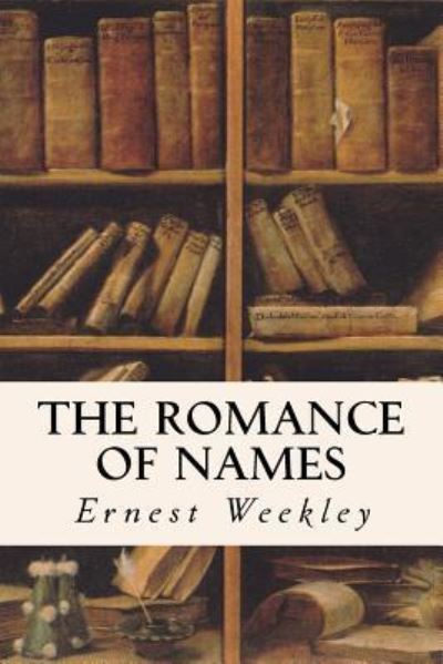 The Romance of Names - Ernest Weekley - Książki - CreateSpace Independent Publishing Platf - 9781532986468 - 29 kwietnia 2016