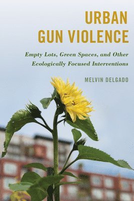 Urban Gun Violence: Empty Lots, Green Spaces, and Other Ecologically Focused Interventions - Melvin Delgado - Kirjat - Rowman & Littlefield - 9781538166468 - lauantai 15. huhtikuuta 2023