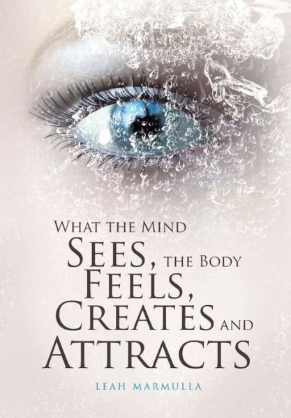 Cover for Leah Marmulla · What the Mind Sees, the Body Feels, Creates and Attracts (Hardcover Book) (2018)