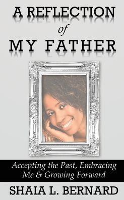 Shaia L Bernard · A Reflection of My Father: Accepting the Past, Embracing Me & Growing Forward (Paperback Book) (2020)