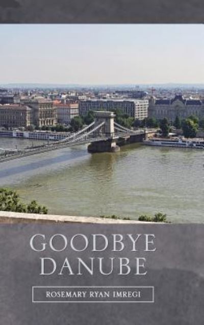 Goodbye Danube - Rosemary Ryan Imregi - Livres - Authorhouse - 9781546226468 - 3 février 2018