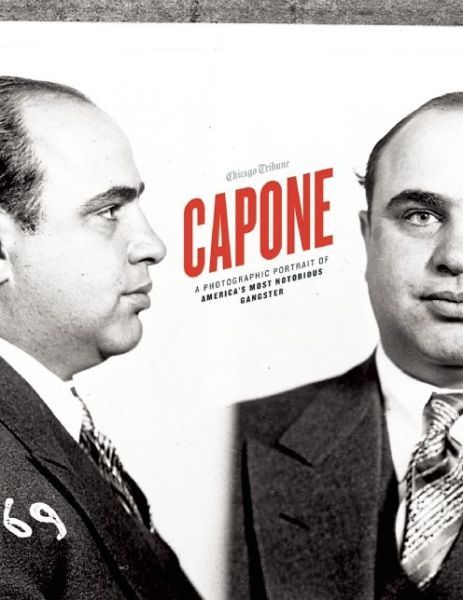 Cover for Chicago Tribune Staff · Capone: A Photographic Portrait of America's Most Notorious Gangster (Hardcover Book) (2014)