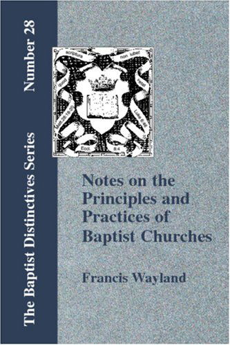 Notes on the Principles & Practices of Baptist Churches - Francis Wayland - Books - Baptist Standard Bearer, Inc. - 9781579785468 - September 15, 2006