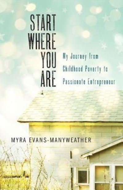Cover for Myra Evans-Manyweather · Start Where You Are My Journey from Childhood Poverty to Passionate Entrepreneur (Paperback Bog) (2016)