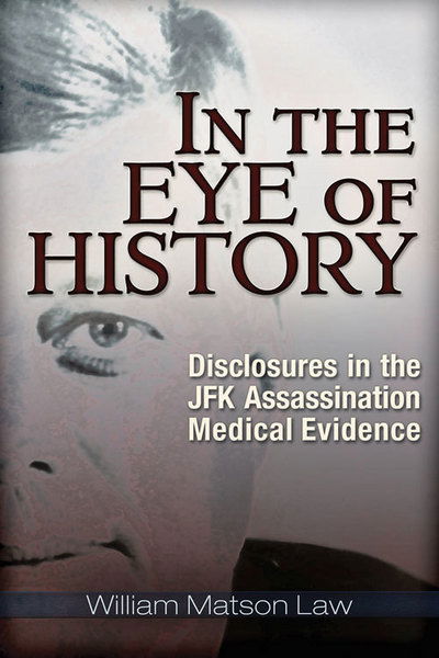 Cover for William Matson Law · In the Eye of History: Disclosures in the JFK Assassination Medical Evidence (Book) (2015)