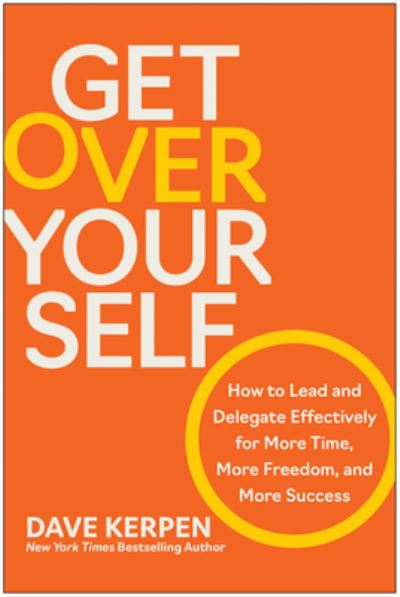 Cover for Dave Kerpen · Get Over Yourself: How to Lead and Delegate Effectively for More Time, More Freedom, and More Success (Hardcover Book) (2024)