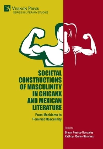 Societal Constructions of Masculinity in Chicanx and Mexican Literature: From Machismo to Feminist Masculinity - Series in Literary Studies - Kathryn Quinn-Sánchez - Books - Vernon Press - 9781648890468 - July 8, 2021