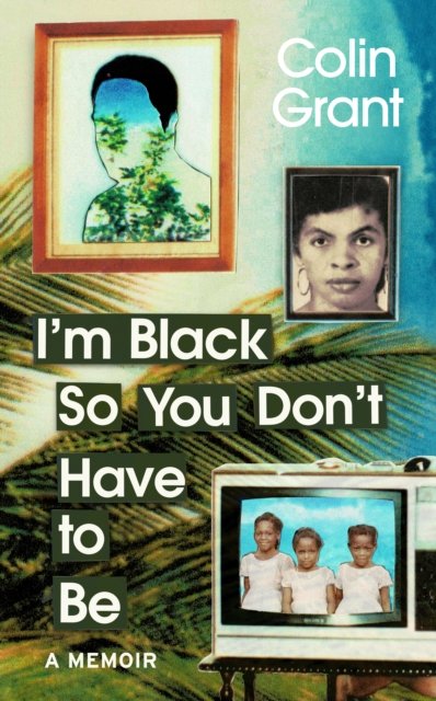Cover for Colin Grant · I'm Black So You Don't Have to Be: A Memoir in Eight Lives (Innbunden bok) (2023)