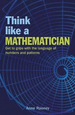 Cover for Anne Rooney · Think Like a Mathematician: Get to Grips with the Language of Numbers and Patterns - Think Like Series (Paperback Bog) (2019)