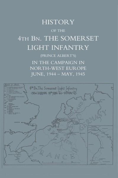 History of the 4th Battalion: The Somerset Light Infantry (Prince Albert's) in the Campaign in North-West Europe June 1944 - May 1945 - Anon - Boeken - Naval & Military Press - 9781845743468 - 15 oktober 2015