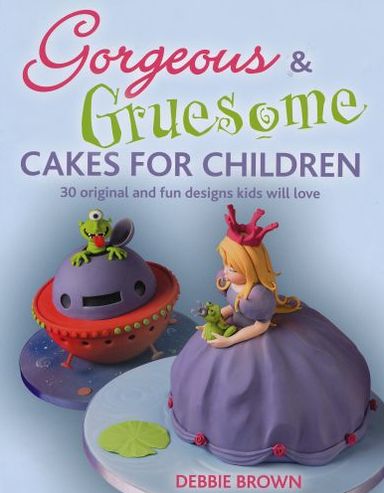 Gorgeous & Gruesome Cakes for Children: 30 Original and Fun Designs for Every Occasion - Debbie Brown - Książki - IMM Lifestyle Books - 9781847736468 - 25 lipca 2010