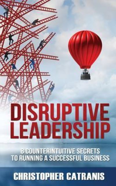 Disruptive Leadership - Christopher Catranis - Books - Leaders Press - 9781943386468 - April 12, 2019