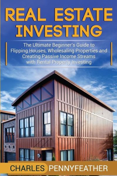 Cover for Charles Pennyfeather · Real Estate Investing: The Ultimate Beginner's Guide to Flipping Houses, Wholesaling Properties and Creating Passive Income Streams with Rental Property Investing (Paperback Book) (2019)