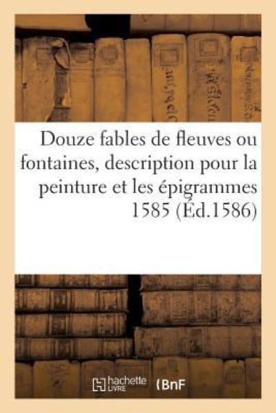 Cover for Pontus De Tyard · Douze Fables de Fleuves Ou Fontaines, Avec La Description Pour La Peinture Et Les Epigrammes 1585 (Pocketbok) (2017)