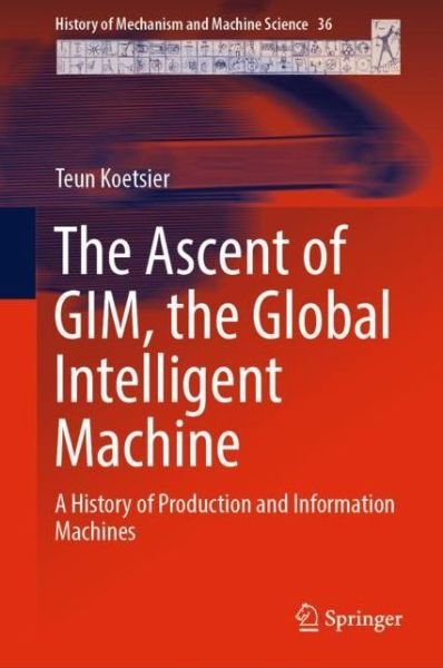 Cover for Teun Koetsier · The Ascent of GIM, the Global Intelligent Machine: A History of Production and Information Machines - History of Mechanism and Machine Science (Innbunden bok) [1st ed. 2019 edition] (2018)