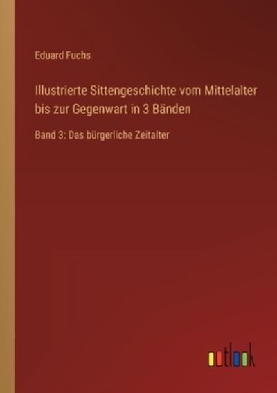 Cover for Fuchs Eduard Fuchs · Illustrierte Sittengeschichte vom Mittelalter bis zur Gegenwart in 3 Banden: Band 3: Das burgerliche Zeitalter (Paperback Bog) (2022)