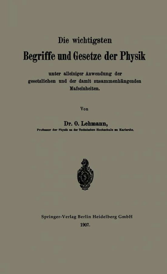 Cover for O Lehmann · Die Wichtigsten Begriffe Und Gesetze Der Physik: Unter Alleiniger Anwendung Der Gesetzlichen Und Der Damit Zusammenhangenden Mafseinheiten (Paperback Book) [Softcover Reprint of the Original 1st 1907 edition] (1907)