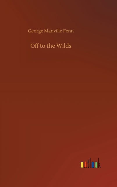 Cover for George Manville Fenn · Off to the Wilds (Hardcover Book) (2020)