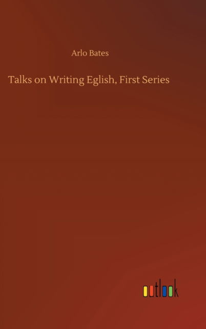 Cover for Arlo Bates · Talks on Writing Eglish, First Series (Gebundenes Buch) (2020)