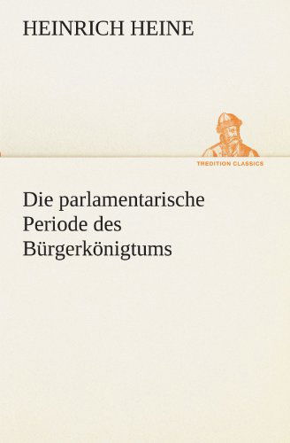 Cover for Heinrich Heine · Die Parlamentarische Periode Des Bürgerkönigtums (Tredition Classics) (German Edition) (Paperback Bog) [German edition] (2012)