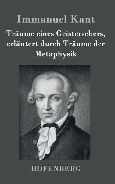 Cover for Immanuel Kant · Traume Eines Geistersehers, Erlautert Durch Traume Der Metaphysik (Hardcover Book) (2016)