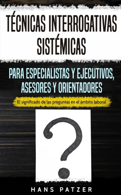 Cover for Hans Patzer · Tecnicas interrogativas sistemicas para especialistas y ejecutivos, asesores y orientadores (Paperback Book) (2019)