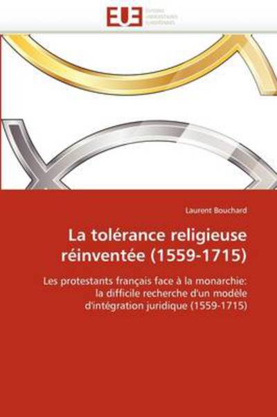 Cover for Laurent Bouchard · La Tolérance Religieuse Réinventée (1559-1715): Les Protestants Français Face À La Monarchie:  La Difficile Recherche D'un Modèle  D'intégration Juridique (1559-1715) (French Edition) (Paperback Book) [French edition] (2018)