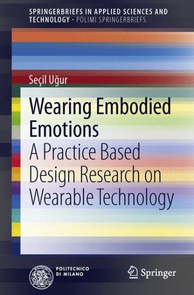 Cover for Secil Ugur · Wearing Embodied Emotions: A Practice Based Design Research on Wearable Technology - SpringerBriefs in Applied Sciences and Technology (Paperback Book) [2013 edition] (2013)