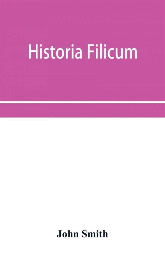 Cover for John Smith · Historia filicum; an exposition of the nature, number and organography of ferns, and review of the principles upon which genera are founded, and the systems of classification of the principal authors, with a new general arrangement; characters of the gene (Taschenbuch) (2019)