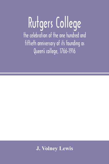 Cover for J Volney Lewis · Rutgers College; the celebration of the one hundred and fiftieth anniversary of its founding as Queen's college, 1766-1916 (Paperback Book) (2020)