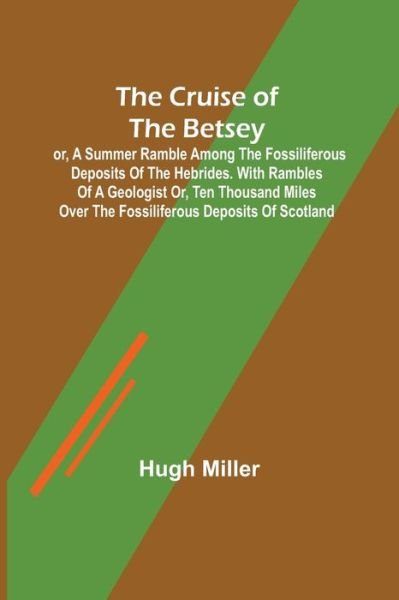 The Cruise of the Betsey; or, A Summer Ramble Among the Fossiliferous Deposits of the Hebrides. With Rambles of a Geologist or, Ten Thousand Miles Over the Fossiliferous Deposits of Scotland - Hugh Miller - Libros - Alpha Edition - 9789356151468 - 11 de abril de 2022