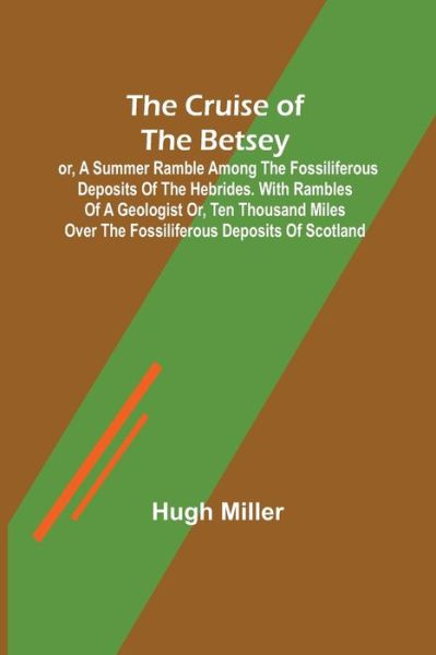 Cover for Hugh Miller · The Cruise of the Betsey; or, A Summer Ramble Among the Fossiliferous Deposits of the Hebrides. With Rambles of a Geologist or, Ten Thousand Miles Over the Fossiliferous Deposits of Scotland (Paperback Book) (2022)