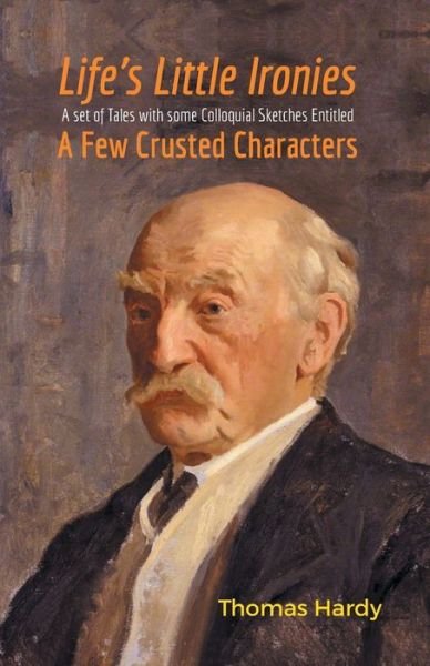 Life's Little Ironies A Set of Tales with some Colloquial Sketches Entitled A Few Crusted Characters - Thomas Hardy - Books - Maven Books - 9789387867468 - July 1, 2021