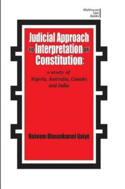 Judicial Approach to Interpretation of Constitution: A Study of Nigeria, Australia, Canada and India - Hakeem Olasunkanmi Ijaiya - Książki - Malthouse Press - 9789789584468 - 5 maja 2017