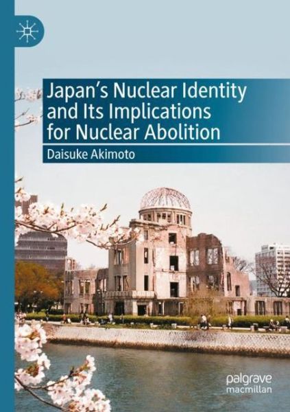 Japan's Nuclear Identity and Its Implications for Nuclear Abolition - Daisuke Akimoto - Books - Springer Verlag, Singapore - 9789811535468 - May 28, 2021