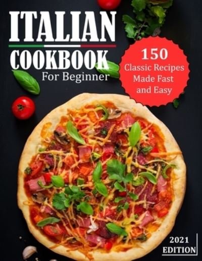 Cover for Mac Heller · Italian Cookbook for Beginner 2021: 150 Classic Recipes Made Fast and Easy (Paperback Bog) (2021)