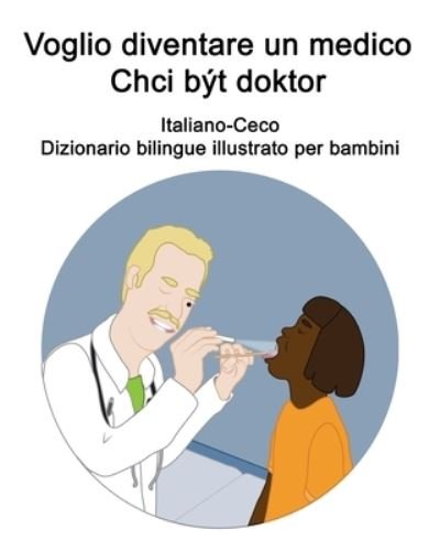 Cover for Richard Carlson · Italiano-Ceco Voglio diventare un medico / Chci byt doktor Dizionario bilingue illustrato per bambini (Pocketbok) (2021)