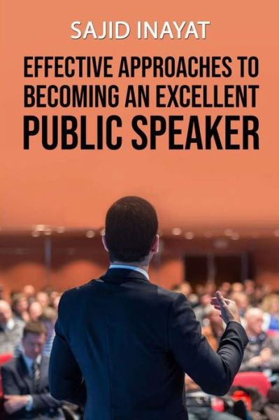 Effective Approaches to Becoming an Excellent Public Speaker - Sajid Inayat - Livros - Independently Published - 9798574728468 - 1 de dezembro de 2020